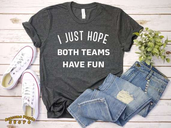 I Just Hope Both Teams Have Fun T-Shirt - Funny Saying I Just Hope Both Teams Have Fun T-Shirt - Funny Saying