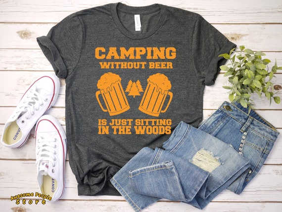 Camping Without Beer Is Just Sitting In The Woods / Love Camping Shirt / Funny T-Shirt / Women's / Men's / Unisex / Hoodie