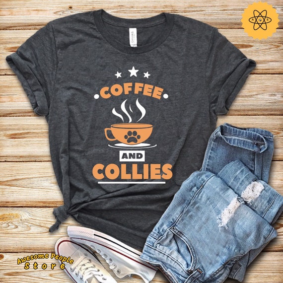 Coffee and Collies / Collie Shirt / Collie Gift / Border Collie / Rough Collie / Border Collie Lover / Shirt / Tank Top / Hoodie