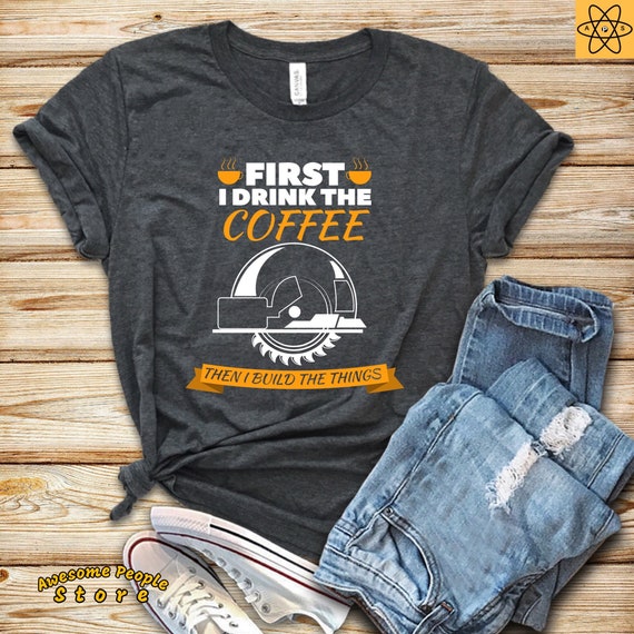 Coffee and Build Things Shirt / Woodworker T-Shirt / Woodworking Gift / Handyman Gifts / First Coffee Shirt / Coffee Lover Shirt