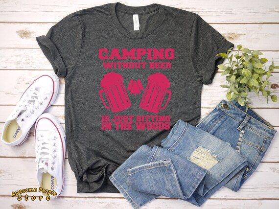 Camping Without Beer Is Just Sitting In The Woods / Love Camping Shirt / Funny T-Shirt / Women's / Men's / Unisex / Hoodie