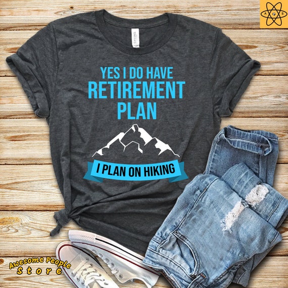 Yes I Have A Retirement Plan I Plan On Hiking / Hiker Gift / Hiker Shirt / Hiking Gift / Hiking Shirt / Adventure / Funny Hiking Tee