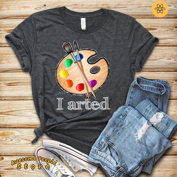 I Arted T Shirt Artist Teachers Tee I Arted T Shirt Artist Teachers Tee