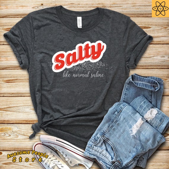 Salty Like Normal Saline / Nurse Life / Nurse Humor / Nursing school / RN / BSN / NP / Nurse T-shirt / Nurse Top / Shirt / Dr. / Doctor