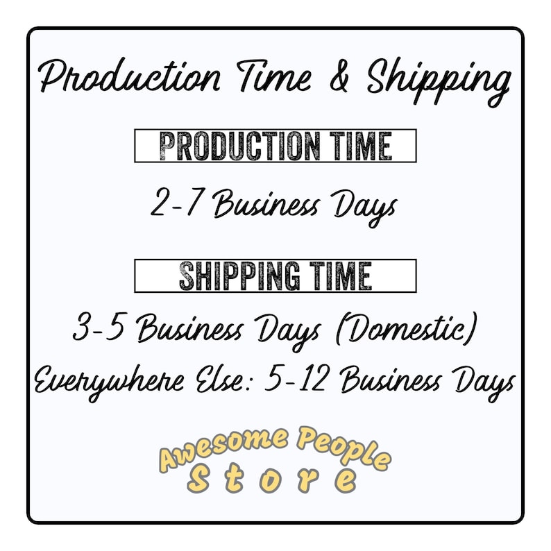 May include: A graphic with the text "Production Time & Shipping" and details about production and shipping times. The text says "Production Time: 2-7 Business Days" and "Shipping Time: 3-5 Business Days (Domestic) Everywhere Else: 5-12 Business Days". The graphic also includes the text "Awesome People Store".