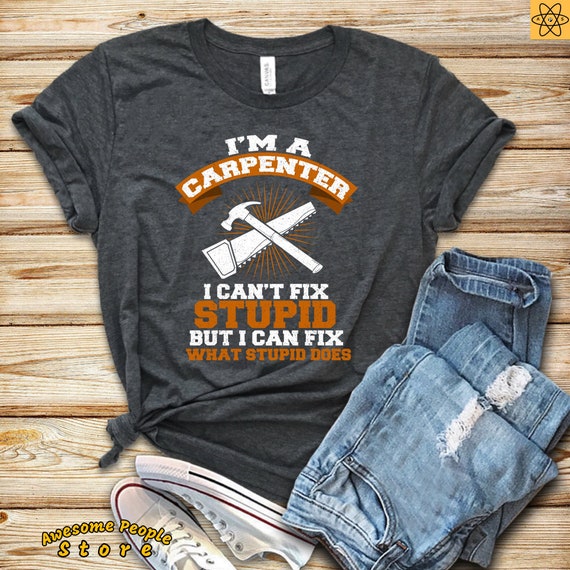 Carpenter Birthday T-Shirt / Funny Carpenter Tee / I'm A Carpenter / Can't Fix Stupid But / Can Fix What Stupid Does Men Tees