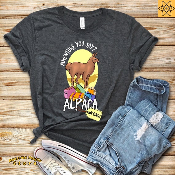 Adventure You Say? Alpaca My Bags / Alpaca Shirt / Llama Shirt / Funny Tshirt / Vacation Shirt / Travel Shirt / Birthday Shirt