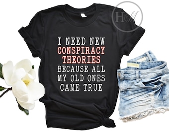 I Need New Conspiracy Theories Because All My Old Ones Came True Shirt - Conspiracy Theorist TShirt - Political T Shirt