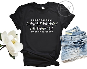Professional Conspiracy Theorist Shirt - I&#39;ll Be There For You Friends Inspired T Shirt - Conspiracy Theories Gifts