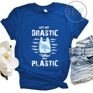 Drastic Plastic, Lets Get Drastic About Plastic Shirt/T Shirt, Environmentally Friendly Gifts,  Plastic Free, Save the Ocean, Activist Gift