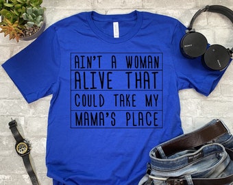 Ain't No Woman Alive That Could Take My Mama's Place Shirt T-shirt Sweatshirt Hoodie