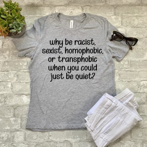 Why Be Racist, Sexist, Homophobic, Transphobic Shirt
