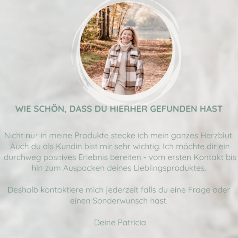 May include: A woman wearing a plaid shirt stands on a path in a forest. The text "WIE SCH&Ouml;N, DASS DU HIERHER GEFUNDEN HAST" is at the bottom of the image. The text below reads "Nicht nur in meine Produkte stecke ich mein ganzes Herzblut. Auch du als Kundin bist mir sehr wichtig. Ich m&ouml;chte dir ein durchweg positives Erlebnis bereiten - vom ersten Kontakt bis hin zum Auspacken deines Lieblingsproduktes. Deshalb kontaktiere mich jederzeit falls du eine Frage oder einen Sonderwunsch hast. Deine Patricia."