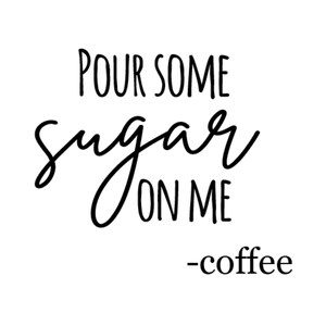May include: White background with black text that reads "POUR SOME sugar ON ME -coffee". The words "sugar" and "ON ME" are in a cursive font, while the other words are in a sans-serif font.