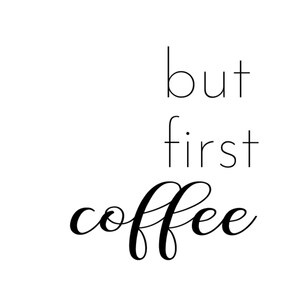 May include: Black and white typography graphic with the text "but first coffee" in a cursive font.