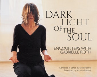 Dark Light of the Soul: Encounters with Gabrielle Roth. Compiled and edited by Eliezer Sobel, Foreword by Andrew Harvey