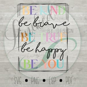 Be Kind, Be Brave, Be True, Be Happy, Be You | Inspirational SVG | SVG and Cut Files Cricut and Silhouette