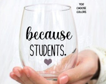 Because Students, Teacher Wine Glass, Teacher Gift, Gift for Teacher, Teacher Gifts, Funny Teacher Gift, Teacher Appreciation Gift