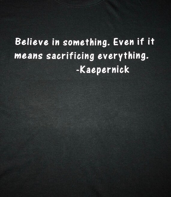 Kaepernick Believe in something. Even if it means sacrificing everything
