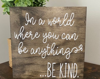 In a world where you can be anything BE KIND , shelf sitter,  Farmhouse Decor, Bedroom Wall Art, motivational words, stay kind