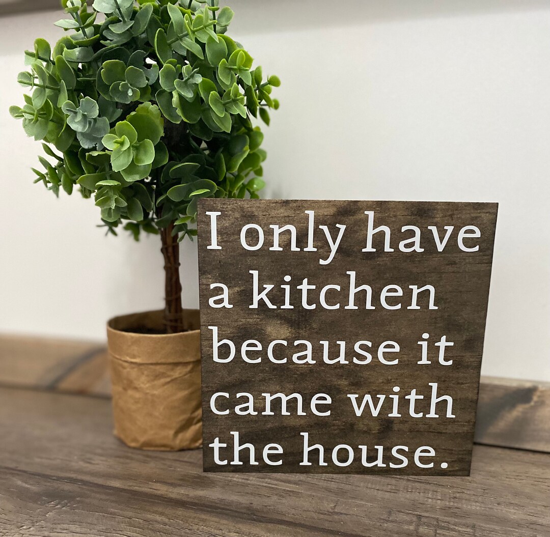 I Only Have a Kitchen Because It Came With the House Farmhouse Sign ...