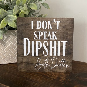 I don’t speak dipshit -Beth Dutton quote - Yellowstone sign,wood shelf sitter, Dutton saying wood sign, funny sign, friends gift cowboy
