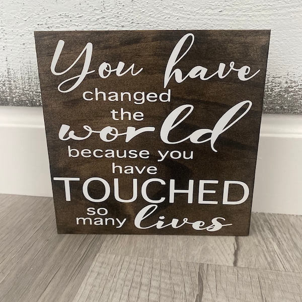 You have changed the world because you have touched so many lives/Teacher Gift/Wooden Sign /Wood Sign /School Teachers Gift/ retirement