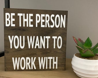 Be the person you want to work with - office decor - inspirational desk quotes sign - home office sign- funny office sign, desk sign, top