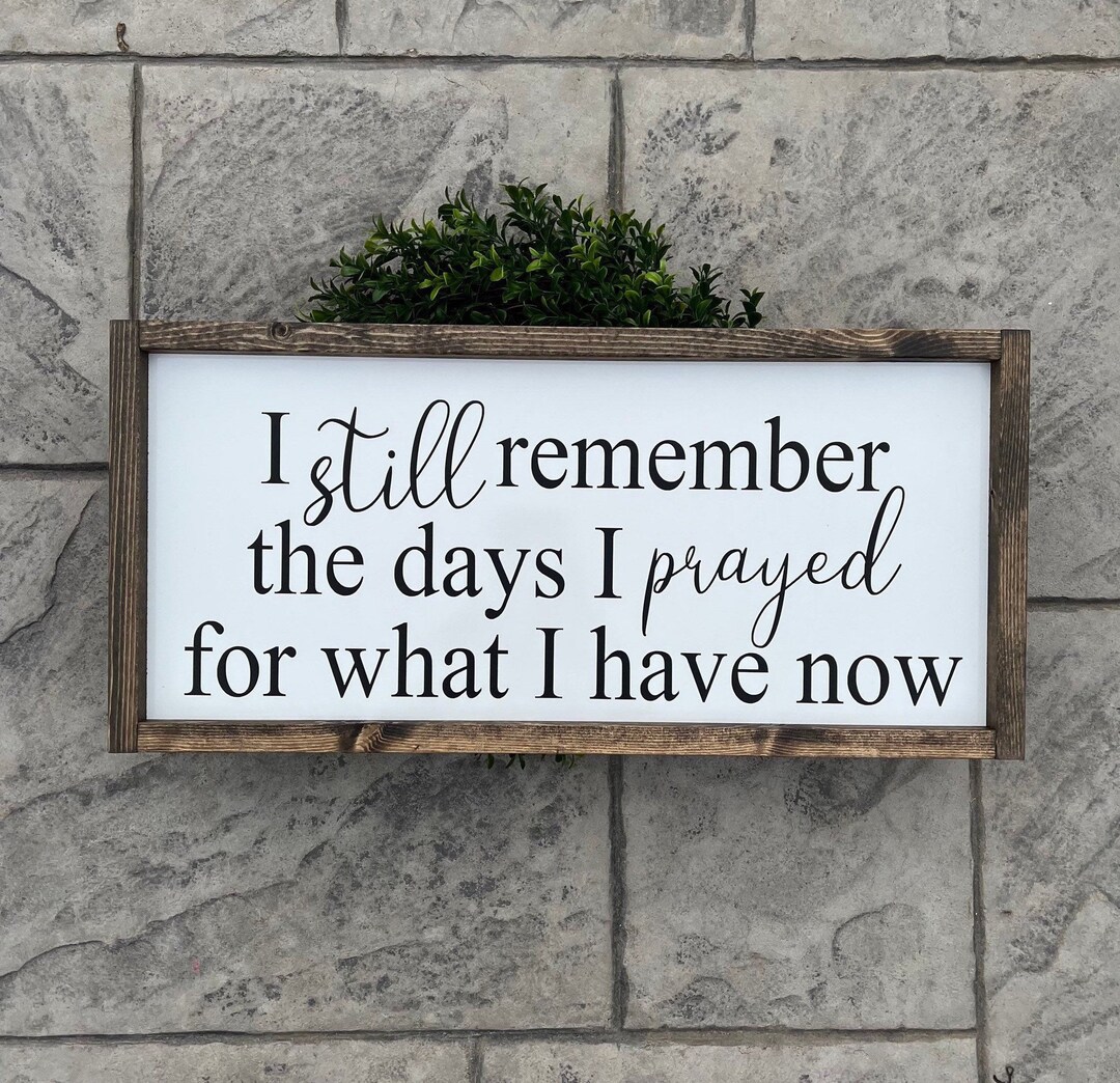 I Still Remember the Days I Prayed for What I Have Now Wood Sign , Framed Sign , Wood Sign