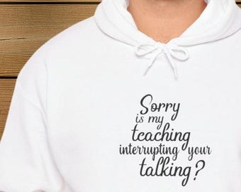 Funny Teacher Hoodie: 'Sorry, Is My Teaching Interrupting?'