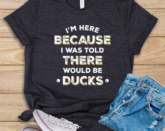 I'm Here Because I Was Told There Would Be Ducks Shirt • Tank Top • Hoodie • Duck Shirt • Funny Duck Lover Gift • Duck Owner Tee