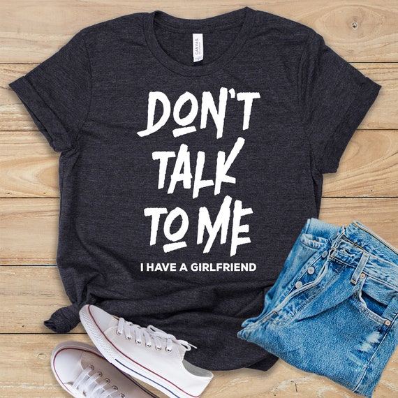 Don't Talk to Me I Have A Girlfriend Shirt Tank Top Hoodie Funny