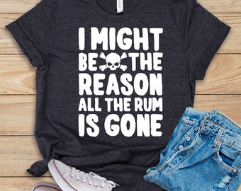 I Might Be The Reason All The Rum Is Gone • Shirt • Tank Top • Hoodie • Funny Pirate Shirt • Pirate Birthday Themed Party Gift • Pirate Tee