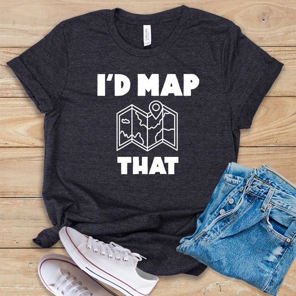 I'd Map That • Shirt • Tank Top • Hoodie • Funny Cartography Gift Idea • Land Surveyor Tee Saying • Cartographer T-Shirt • Map Maker Shirt