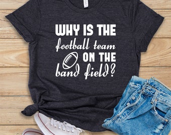 Why Is The Football Team On The Band Field? • Shirt • Tank Top • Hoodie • Band Member • High School Band • Band Teacher • Band Nerd