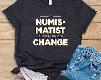 A Numismatist Is Never Afraid of Change • Shirt • Tank Top • Hoodie • Coin Collector Tshirt • Coin Collection Gift Idea • Coin Collector Tee