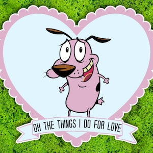 May include: A sticker featuring Courage the Cowardly Dog inside a light blue heart with a pink scalloped border. The sticker has the text "OH THE THINGS I DO FOR LOVE" on a banner.