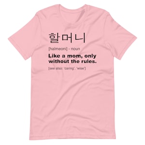May include: Pink t-shirt with a definition of the Korean word "halmeoni" which means "grandmother". The definition reads: "[halmeoni] - noun Like a mom, only without the rules. [see also: 'caring', 'wise']"