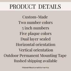 list of Product details:
custom-made
two number colors
5 inch numbers
Five plaque colors
Dual layer sealed
Horizontal orientation
Vertical orientation
outdoor perment mounting tape
rushed shipping available
shop name at bottom Make Milestone Moments