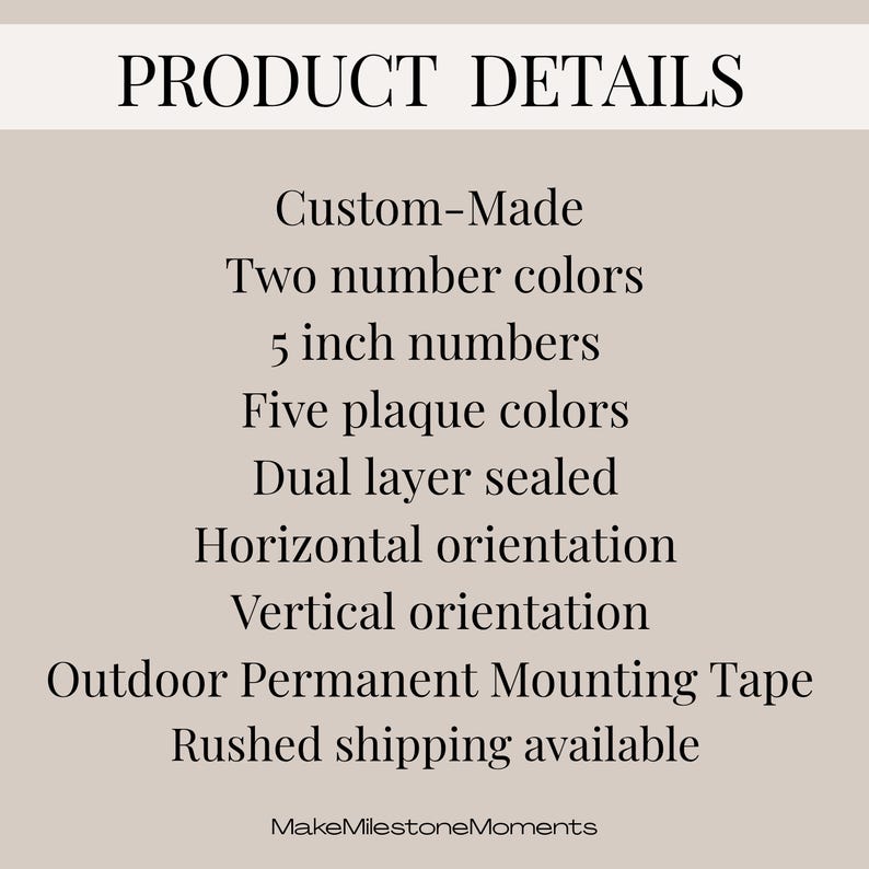 list of Product details:
custom-made
two number colors
5 inch numbers
Five plaque colors
Dual layer sealed
Horizontal orientation
Vertical orientation
outdoor perment mounting tape
rushed shipping available
shop name at bottom Make Milestone Moments