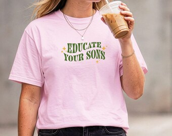 T-shirt « Éduquez vos fils », T-shirt féministe pour les droits des femmes, Cadeau unisexe pour petite amie