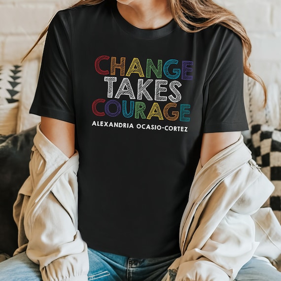 AOC Feminist Activist T Shirt inspired by Alexandria Ocasio-Cortez Change Takes Courage