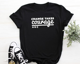 Change Takes Courage Alexandria Ocasio-Cortez Feminist Activist T Shirt