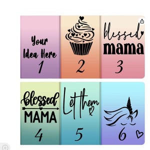May include: A collection of six colorful rectangular designs with various graphics and text. Designs include a cupcake, unicorn, and the phrases "Your Idea Here," "blessed mama," and "Let them." Numbers 1-6 are also present.