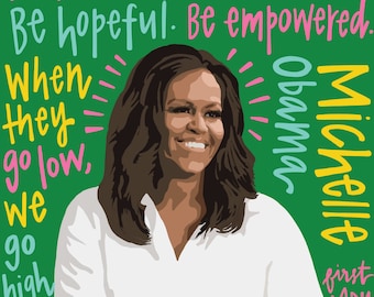 May include: A digital illustration of Michelle Obama, former First Lady of the United States, with the text "Don't be afraid. Be focused. Be determined. Be hopeful. Be empowered. When they go low, we go high. Michelle Obama first LADY"