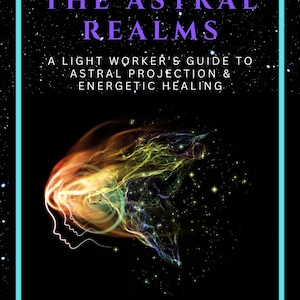 Healing in the Astral Realms – A Guide to Astral Projection, Energy Healing, Lightwork, Chakras, Spirit Realms, and Metaphysical Exploration