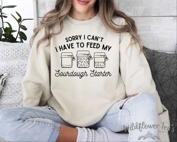 Women's Sorry Have To FEED MY STARTER Baking Era Homemaker Baker Gift Sourdough Trendy Chic Cute Graphic Sweatshirt Plus Sizes avail to 5XL