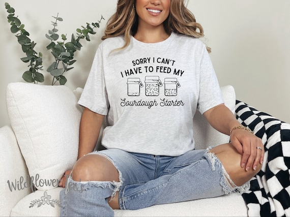 Women's Have to FEED MY STARTER Baking Era Homemaker Baker Gift Sourdough Bread Trendy Chic Cute Graphic Tee T-shirt Plus Sizes avail to 4XL
