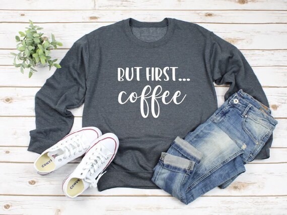 Women's BUT FIRST COFFEE... Sweatshirt Cozy Comfy Sweatshirt Fall Winter Plus Sizes Avail up to 3XL