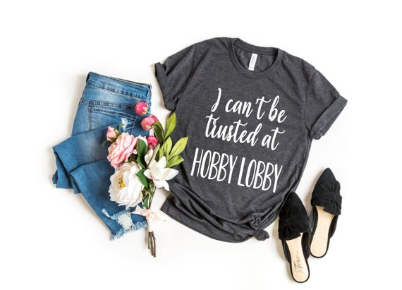 Women's I Can't Be TRUSTED in HOBBY LOBBY Tee T-Shirt Funny Humor Graphic Tee Plus Size shirts avail S-5XL